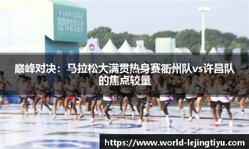 巅峰对决：马拉松大满贯热身赛衢州队vs许昌队的焦点较量