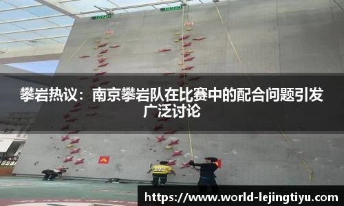 攀岩热议：南京攀岩队在比赛中的配合问题引发广泛讨论