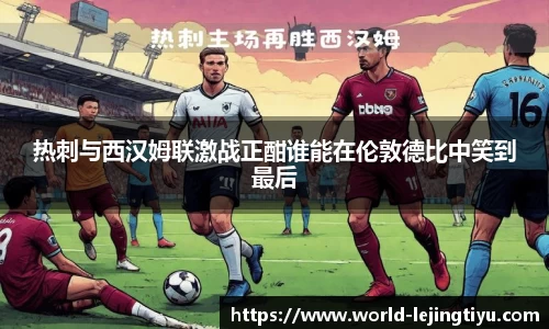 热刺与西汉姆联激战正酣谁能在伦敦德比中笑到最后