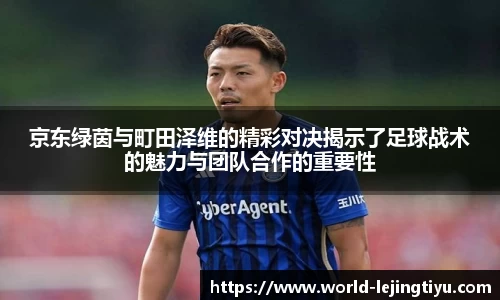 京东绿茵与町田泽维的精彩对决揭示了足球战术的魅力与团队合作的重要性