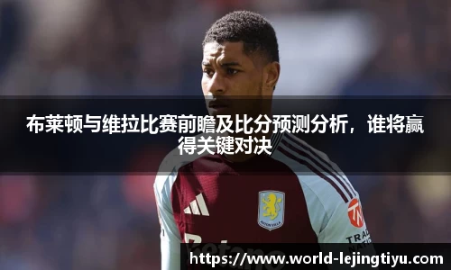 布莱顿与维拉比赛前瞻及比分预测分析，谁将赢得关键对决
